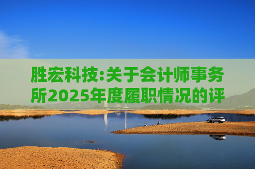 胜宏科技:关于会计师事务所2025年度履职情况的评估报告