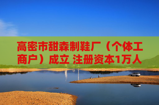 高密市甜森制鞋厂（个体工商户）成立 注册资本1万人民币