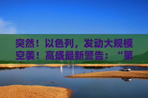 突然！以色列，发动大规模空袭！高盛最新警告：“第二只靴子即将掉落！”