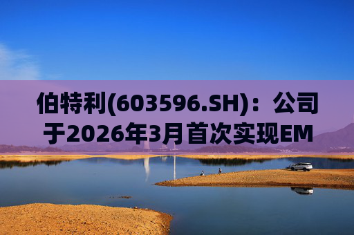 伯特利(603596.SH)：公司于2026年3月首次实现EMB产品的小批量交付  第1张