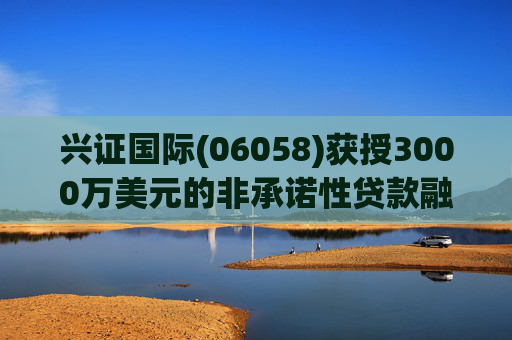 兴证国际(06058)获授3000万美元的非承诺性贷款融资