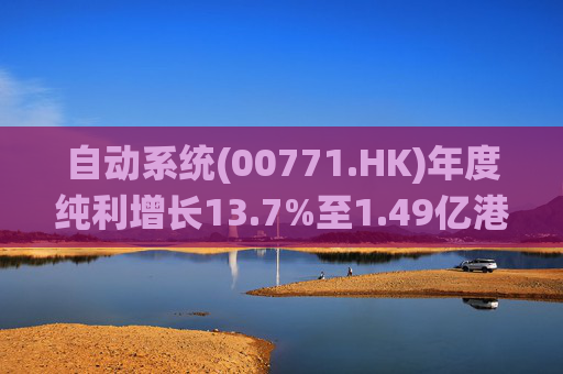 自动系统(00771.HK)年度纯利增长13.7%至1.49亿港元  末期息3港仙 第1张