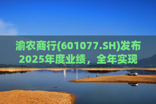 渝农商行(601077.SH)发布2025年度业绩，全年实现营业收入286.5亿元