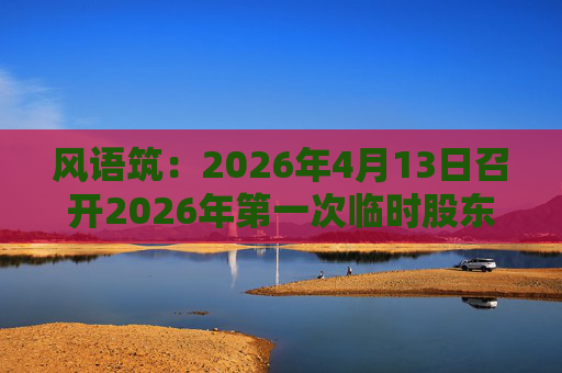 风语筑：2026年4月13日召开2026年第一次临时股东会