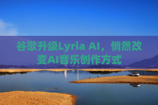 谷歌升级Lyria AI，悄然改变AI音乐创作方式