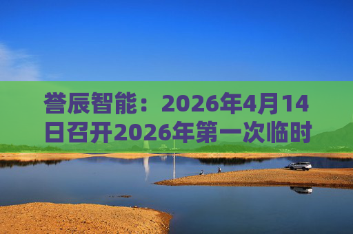 誉辰智能：2026年4月14日召开2026年第一次临时股东会