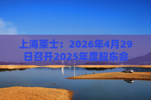 上海莱士：2026年4月29日召开2025年度股东会