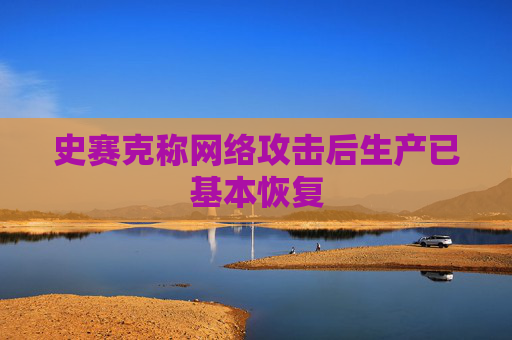 史赛克称网络攻击后生产已基本恢复