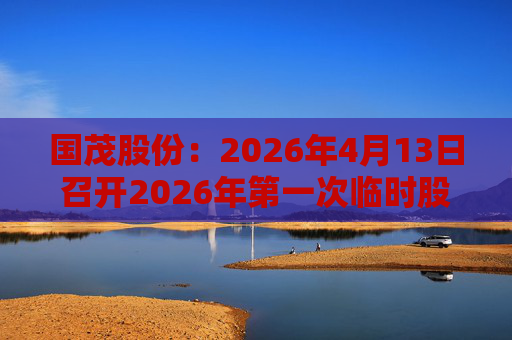 国茂股份：2026年4月13日召开2026年第一次临时股东会