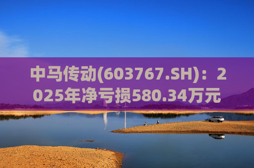 中马传动(603767.SH)：2025年净亏损580.34万元  第1张