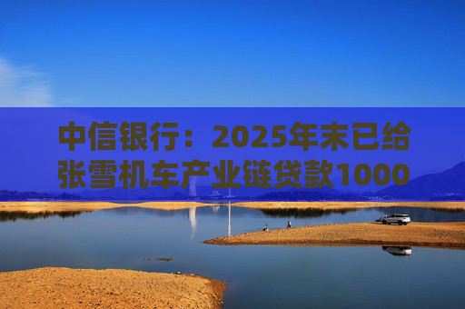 中信银行：2025年末已给张雪机车产业链贷款1000万元  第1张