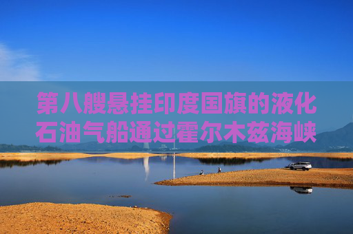 第八艘悬挂印度国旗的液化石油气船通过霍尔木兹海峡