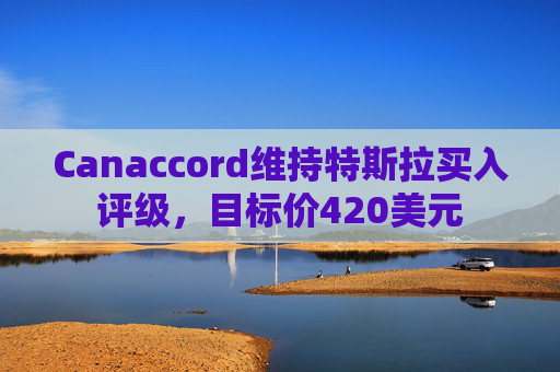 Canaccord维持特斯拉买入评级，目标价420美元