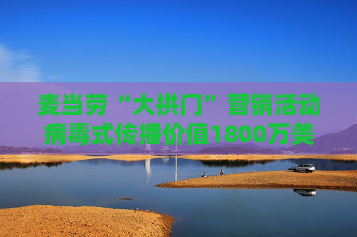 麦当劳“大拱门”营销活动病毒式传播价值1800万美元 但客流量仅增2.2%
