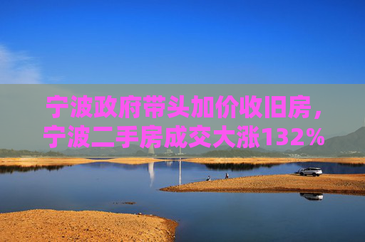 宁波政府带头加价收旧房，宁波二手房成交大涨132%