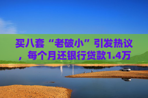 买八套“老破小”引发热议，每个月还银行贷款1.4万，但收到租金2.1万，专家：后续维护成本高，出手难度大