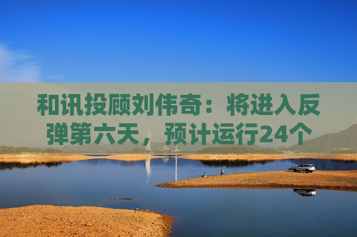 和讯投顾刘伟奇：将进入反弹第六天，预计运行24个周期