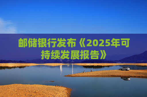邮储银行发布《2025年可持续发展报告》