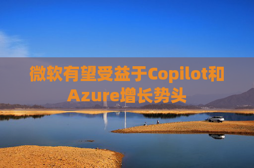微软有望受益于Copilot和Azure增长势头