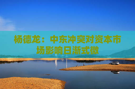 杨德龙:中东冲突对资本市场影响日渐式微 第1张 杨德龙:中东冲突对资本市场影响日渐式微 第1张