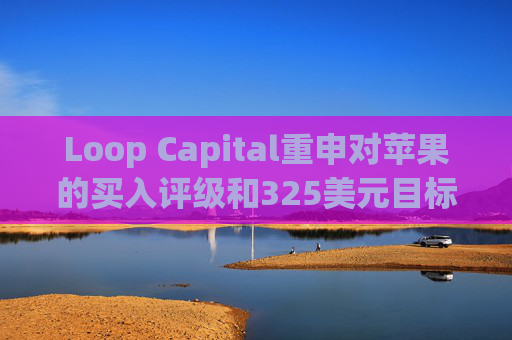 Loop Capital重申对苹果的买入评级和325美元目标价