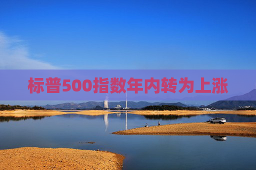 标普500指数年内转为上涨