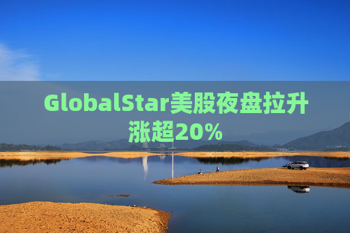 GlobalStar美股夜盘拉升涨超20%