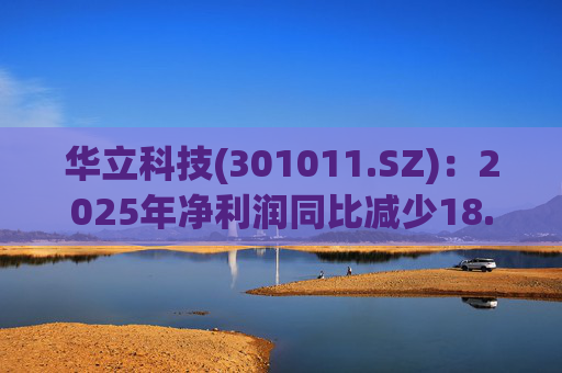 华立科技(301011.SZ)：2025年净利润同比减少18.44% 拟10股派1.5元