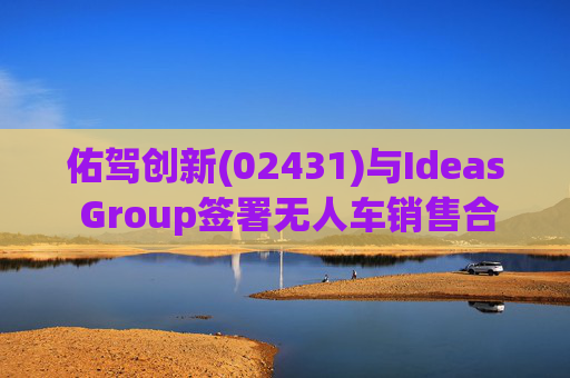 佑驾创新(02431)与Ideas Group签署无人车销售合约