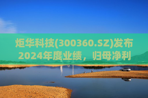 炬华科技(300360.SZ)发布2024年度业绩，归母净利润6.65亿元，同比增长9.45%