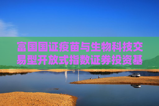 富国国证疫苗与生物科技交易型开放式指数证券投资基金解聘一名基金经理