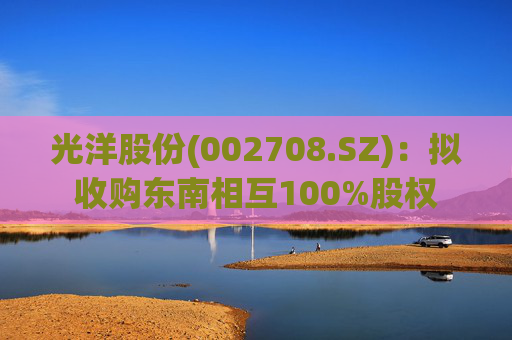 光洋股份(002708.SZ)：拟收购东南相互100%股权