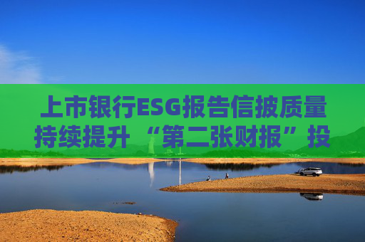 上市银行ESG报告信披质量持续提升 “第二张财报”投资参考性待加强  第1张