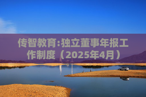 传智教育:独立董事年报工作制度（2025年4月）