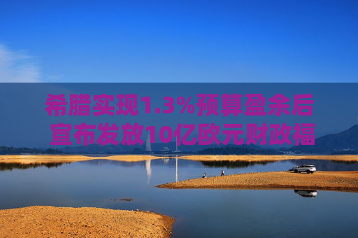 希腊实现1.3%预算盈余后 宣布发放10亿欧元财政福利