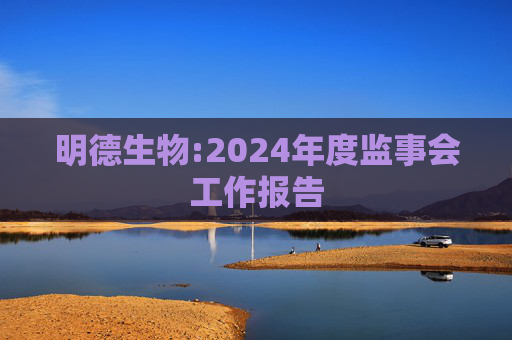 明德生物:2024年度监事会工作报告  第1张