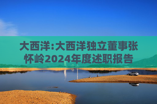 大西洋:大西洋独立董事张怀岭2024年度述职报告