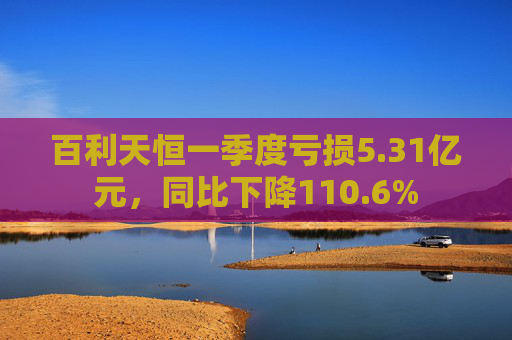 百利天恒一季度亏损5.31亿元，同比下降110.6%