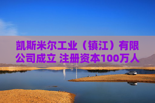 凯斯米尔工业（镇江）有限公司成立 注册资本100万人民币  第1张