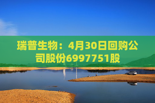 瑞普生物：4月30日回购公司股份6997751股  第1张