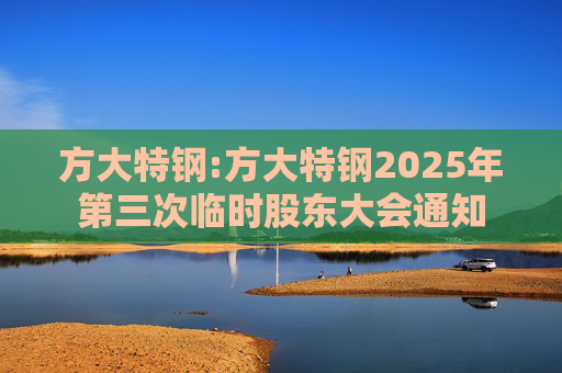 方大特钢:方大特钢2025年第三次临时股东大会通知  第1张