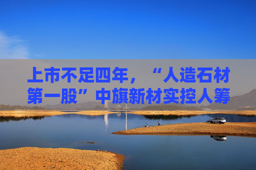 上市不足四年，“人造石材第一股”中旗新材实控人筹划控制权变更，归母净利润已连续下滑