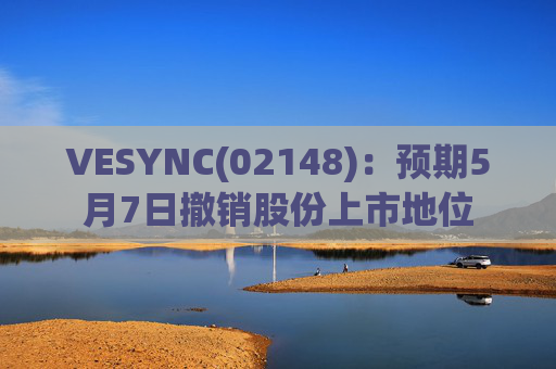 VESYNC(02148)：预期5月7日撤销股份上市地位