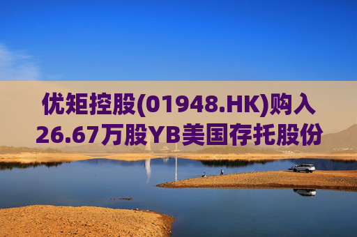 优矩控股(01948.HK)购入26.67万股YB美国存托股份