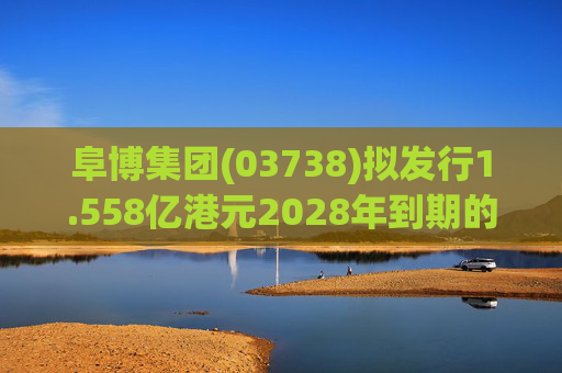 阜博集团(03738)拟发行1.558亿港元2028年到期的零息可换股债券  第1张