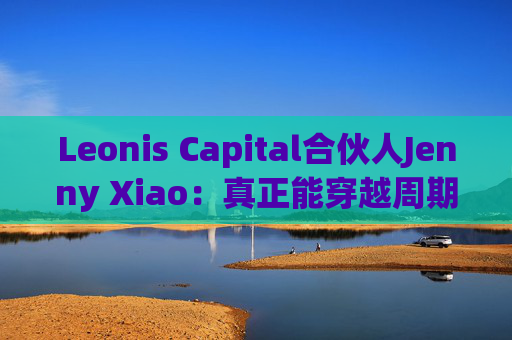 Leonis Capital合伙人Jenny Xiao：真正能穿越周期的AI投资，不在风口中，而在风口之外