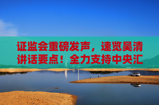 证监会重磅发声，速览吴清讲话要点！全力支持中央汇金公司发挥类平准基金作用  第1张