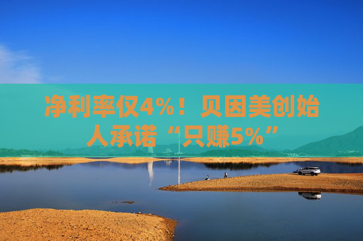 净利率仅4%！贝因美创始人承诺“只赚5%”  第1张