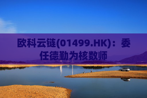 欧科云链(01499.HK)：委任德勤为核数师