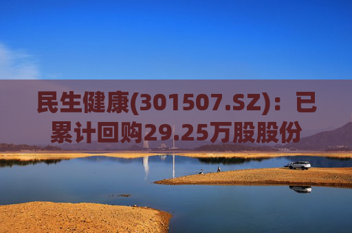 民生健康(301507.SZ)：已累计回购29.25万股股份  第1张